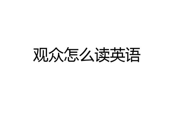 觀眾的英文-觀眾的英文單詞怎么讀
