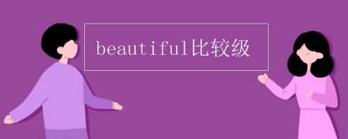 beautiful-beautiful的比較級(jí)和最高級(jí)怎么寫(xiě)