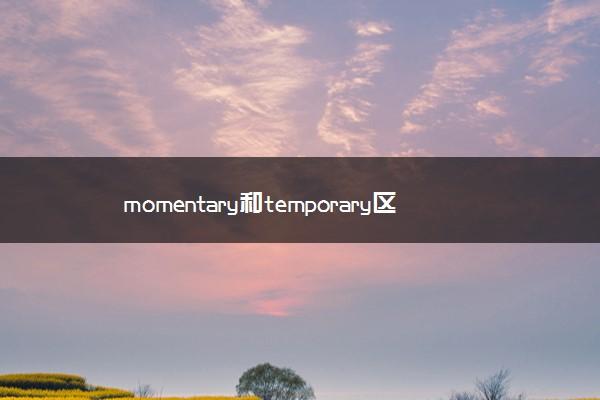 momentary-momentary和temporary區(qū)別