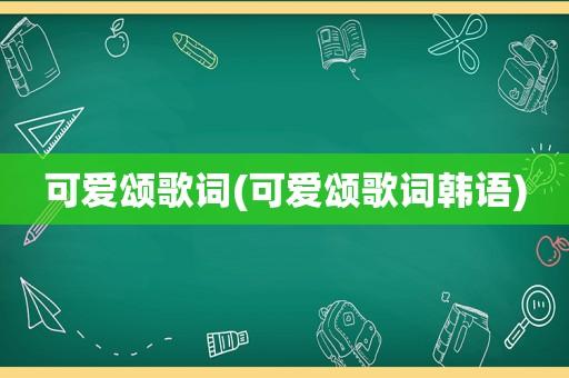 可愛頌韓語歌詞-可愛頌韓語歌詞完整版